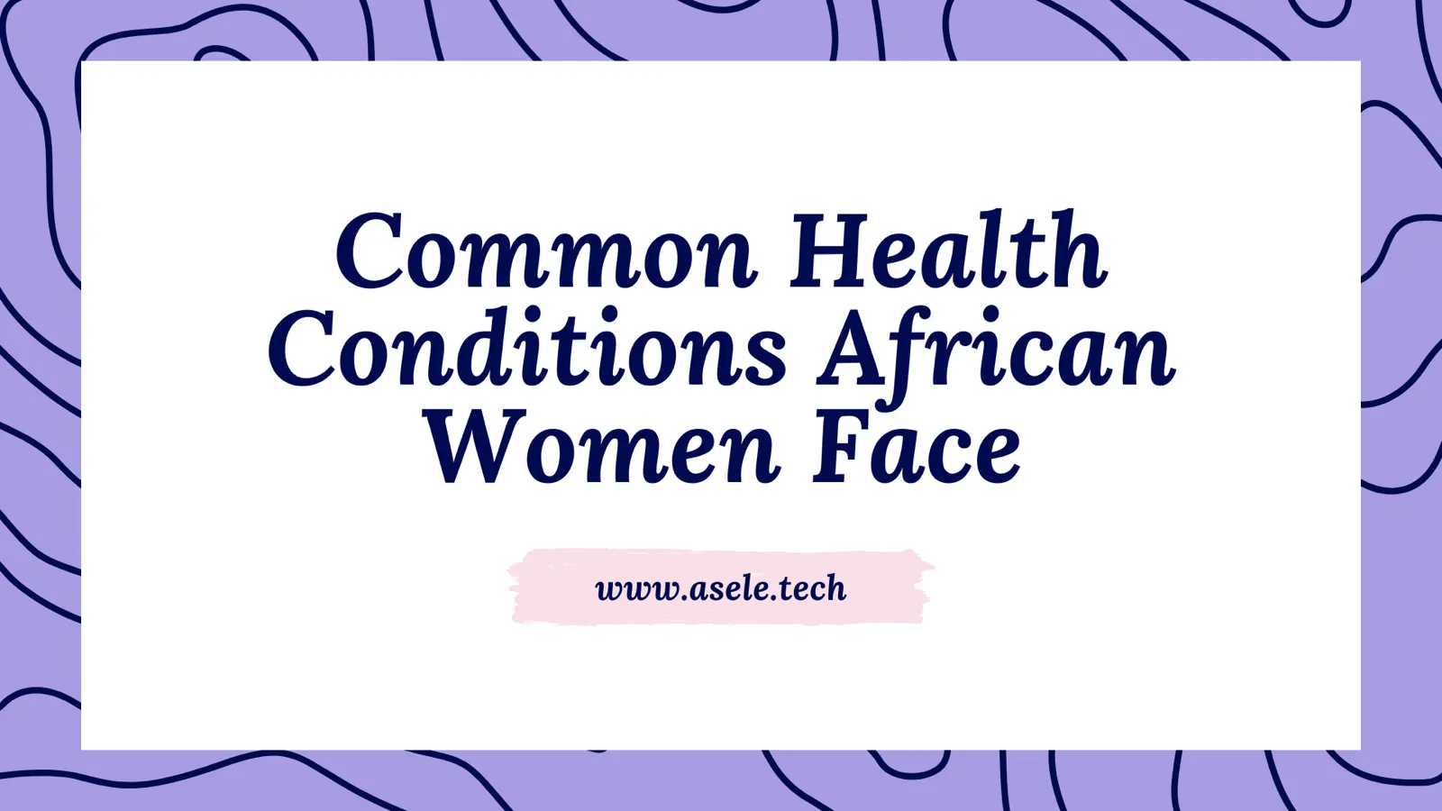 Health Conditions African Women Face Most & How to Take Action
