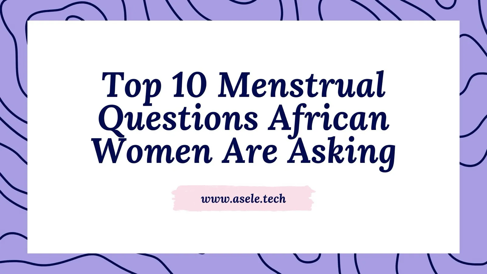 Top 10 Menstrual Questions African Women Are Asking, Answered